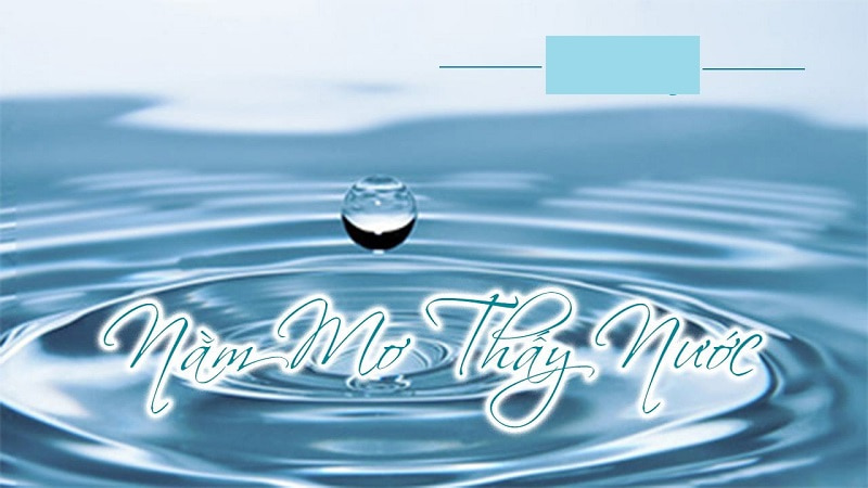 Nằm mơ thấy nước là điềm lành hay dữ ? Đánh lô đề gì? 1 nằm mơ thấy nước