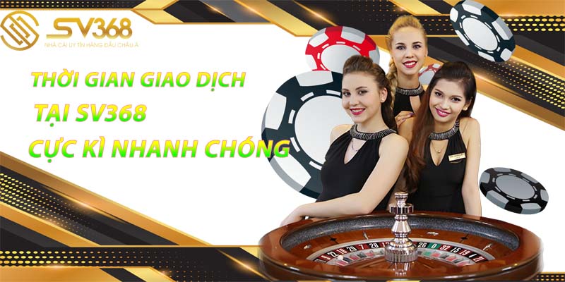 SV368 - TRANG NHÀ CÁI SV368 UY TÍN SỐ 1 VIỆT NAM 26 Thời gian giao dịch sv368 cực kì nhanh chóng